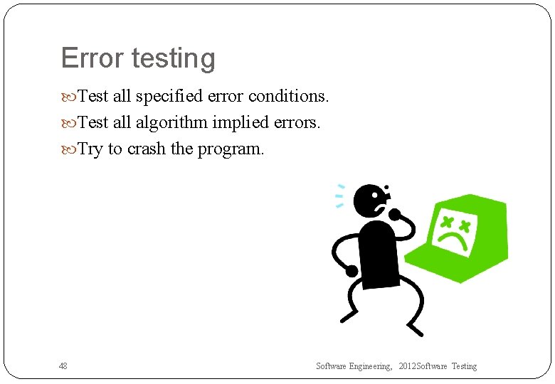 Error testing Test all specified error conditions. Test all algorithm implied errors. Try to