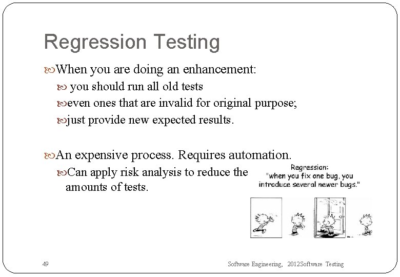 Regression Testing When you are doing an enhancement: you should run all old tests