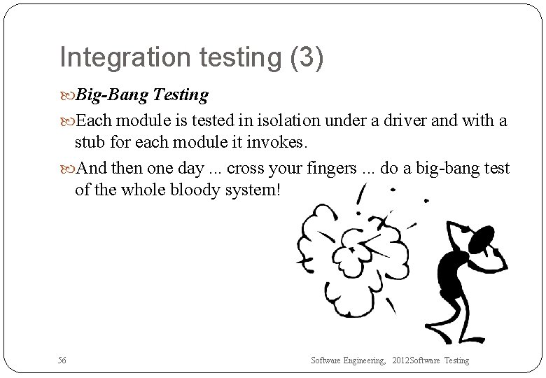 Integration testing (3) Big-Bang Testing Each module is tested in isolation under a driver