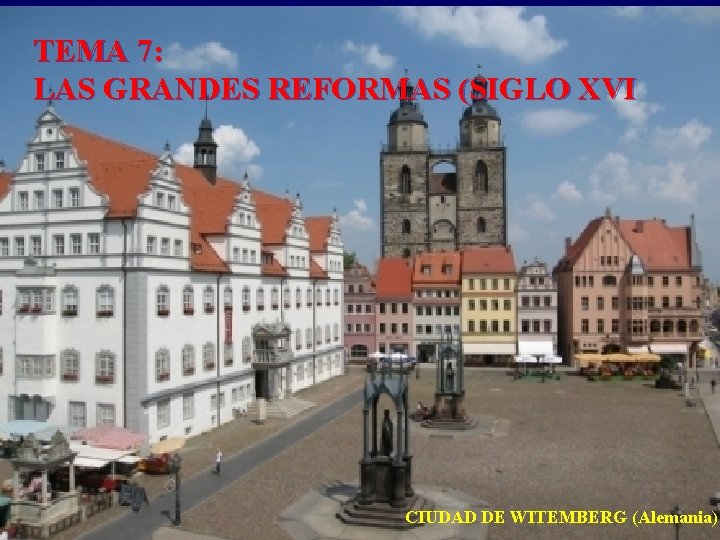 TEMA 7: LAS GRANDES REFORMAS (SIGLO XVI CIUDAD DE WITEMBERG (Alemania) 