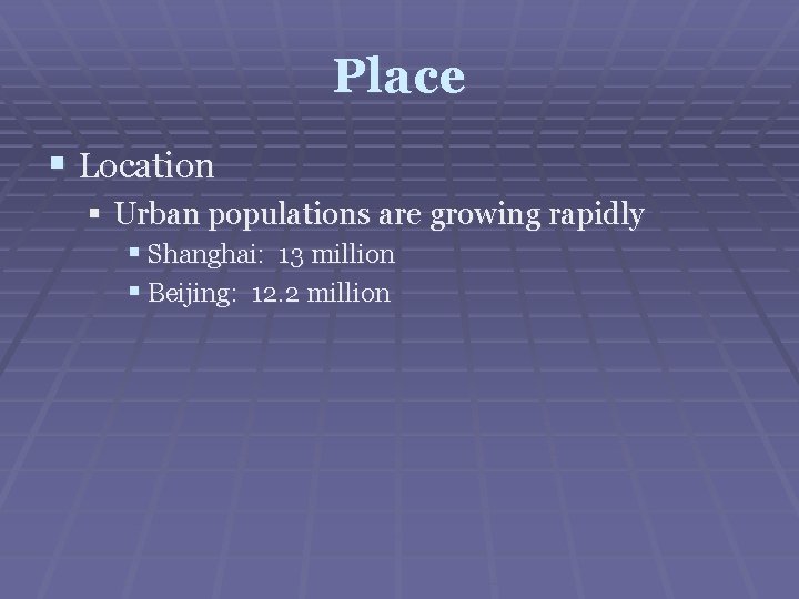 Place § Location § Urban populations are growing rapidly § Shanghai: 13 million §