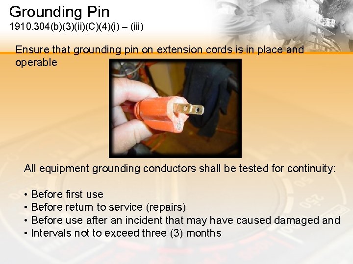 Grounding Pin 1910. 304(b)(3)(ii)(C)(4)(i) – (iii) Ensure that grounding pin on extension cords is