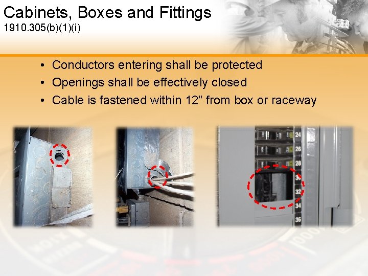 Cabinets, Boxes and Fittings 1910. 305(b)(1)(i) • Conductors entering shall be protected • Openings