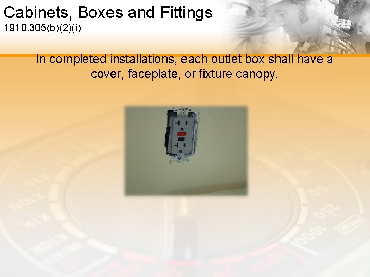 Cabinets, Boxes and Fittings 1910. 305(b)(2)(i) In completed installations, each outlet box shall have
