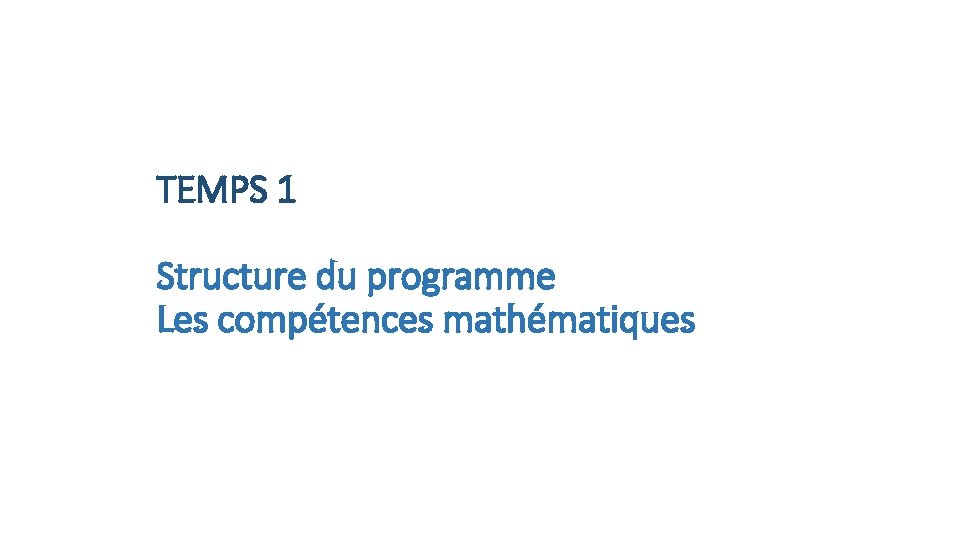 TEMPS 1 Structure du programme Les compétences mathématiques 