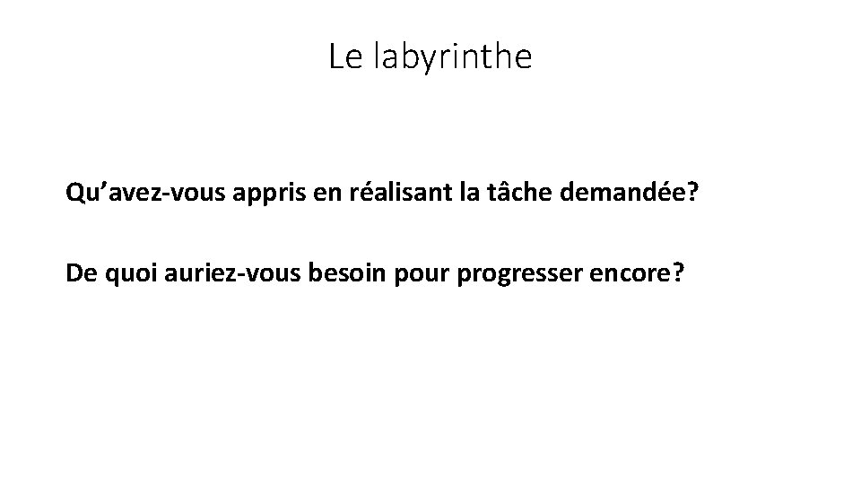 Le labyrinthe Qu’avez-vous appris en réalisant la tâche demandée? De quoi auriez-vous besoin pour