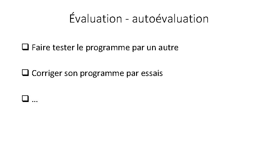 Évaluation - autoévaluation q Faire tester le programme par un autre q Corriger son