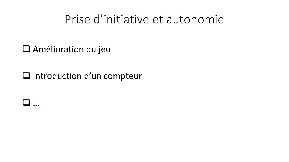 Prise d’initiative et autonomie q Amélioration du jeu q Introduction d’un compteur q …