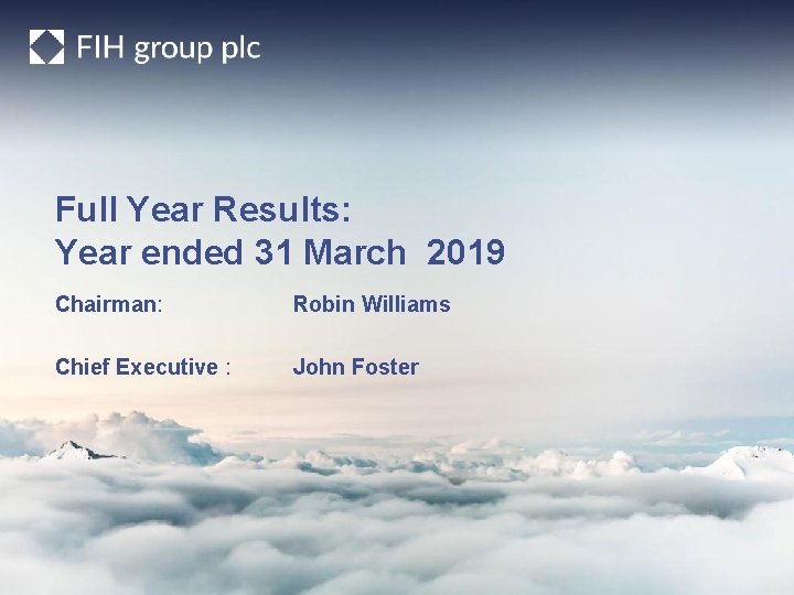 Full Year Results: Year ended 31 March 2019 Chairman: Robin Williams Chief Executive :