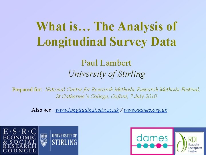 What is… The Analysis of Longitudinal Survey Data Paul Lambert University of Stirling Prepared