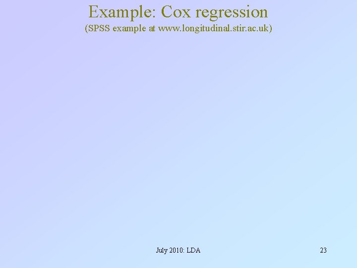Example: Cox regression (SPSS example at www. longitudinal. stir. ac. uk) July 2010: LDA