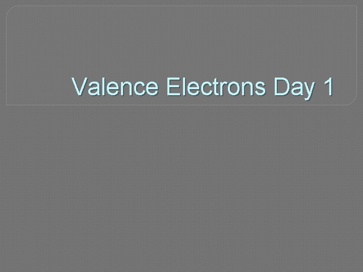 Valence Electrons Day 1 