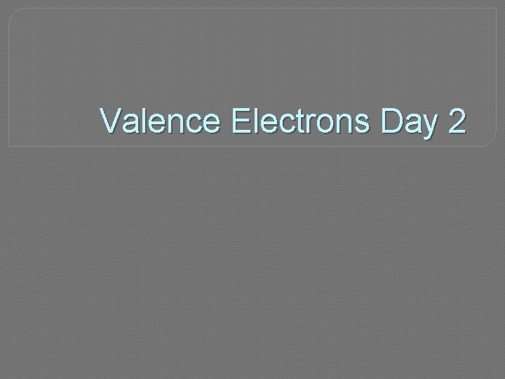 Valence Electrons Day 2 