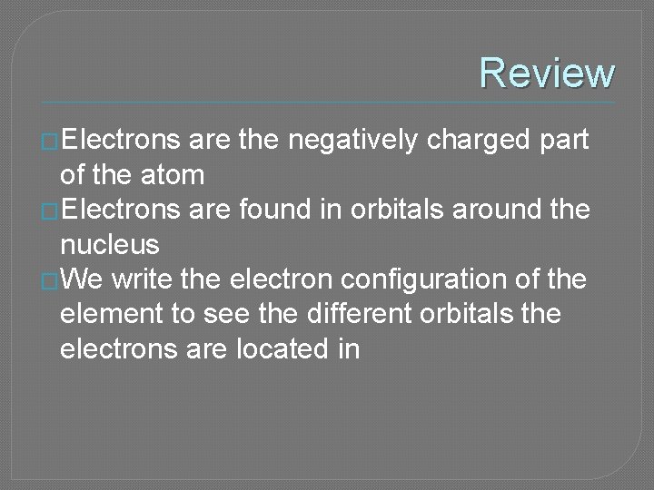 Review �Electrons are the negatively charged part of the atom �Electrons are found in