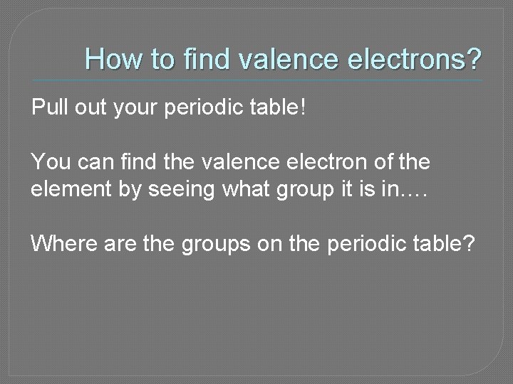 How to find valence electrons? Pull out your periodic table! You can find the