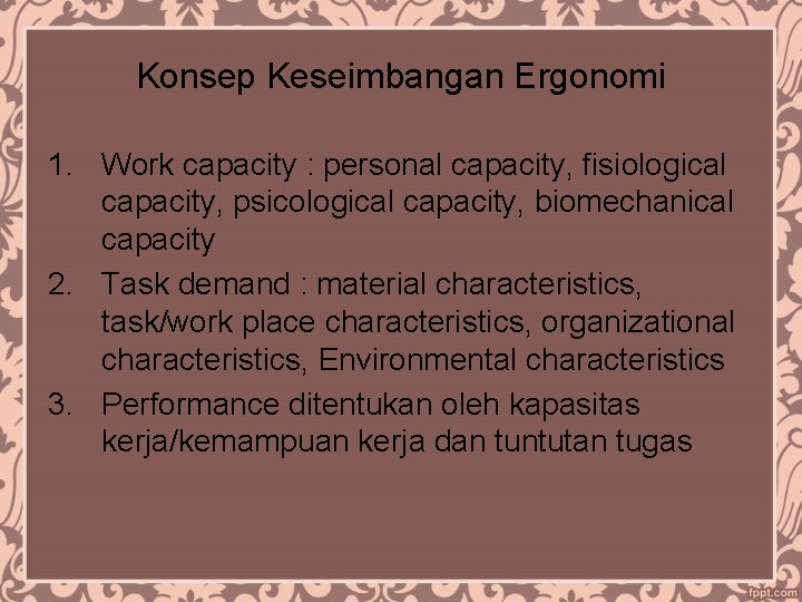 Konsep Keseimbangan Ergonomi 1. Work capacity : personal capacity, fisiological capacity, psicological capacity, biomechanical