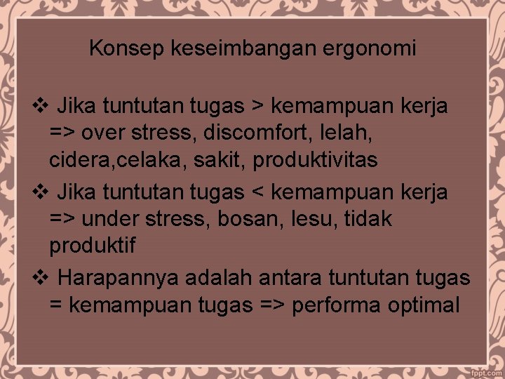 Konsep keseimbangan ergonomi v Jika tuntutan tugas > kemampuan kerja => over stress, discomfort,