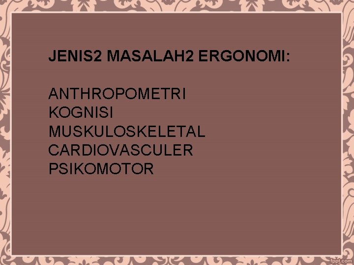 JENIS 2 MASALAH 2 ERGONOMI: ANTHROPOMETRI KOGNISI MUSKULOSKELETAL CARDIOVASCULER PSIKOMOTOR 