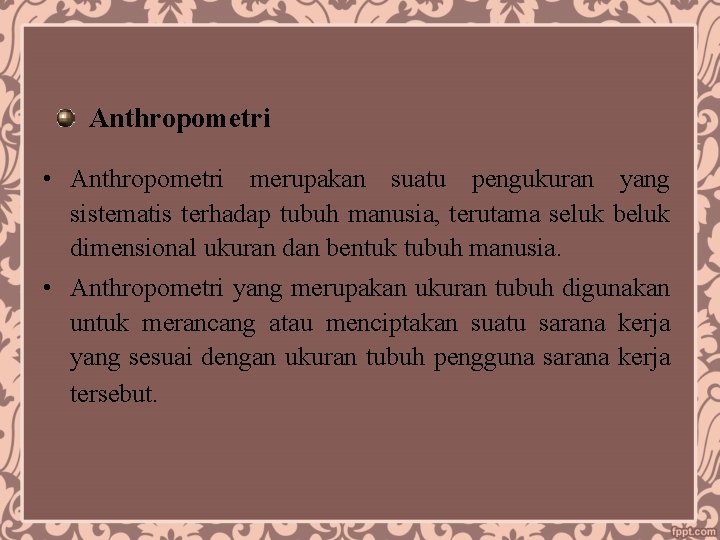 Anthropometri • Anthropometri merupakan suatu pengukuran yang sistematis terhadap tubuh manusia, terutama seluk beluk