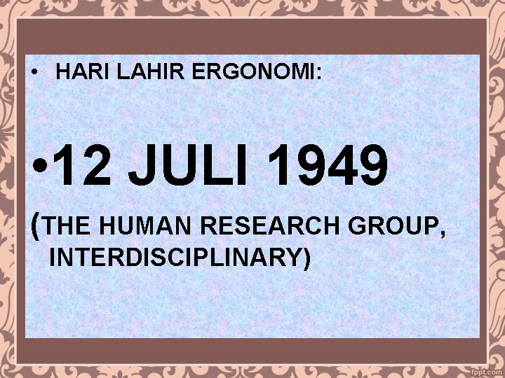  • HARI LAHIR ERGONOMI: • 12 JULI 1949 (THE HUMAN RESEARCH GROUP, INTERDISCIPLINARY)