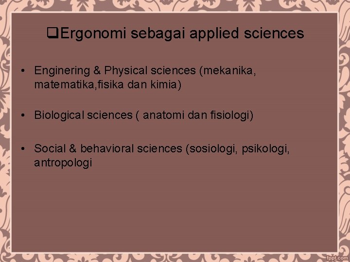 q. Ergonomi sebagai applied sciences • Enginering & Physical sciences (mekanika, matematika, fisika dan