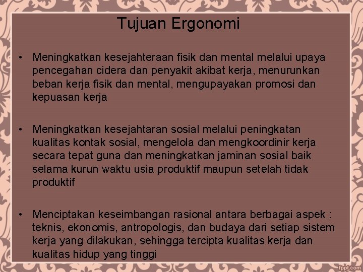 Tujuan Ergonomi • Meningkatkan kesejahteraan fisik dan mental melalui upaya pencegahan cidera dan penyakit