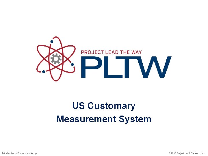 US Customary Measurement System Introduction to Engineering Design © 2012 Project Lead The Way,