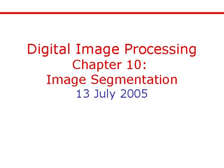 Digital Image Processing Chapter 10: Image Segmentation 13 July 2005 
