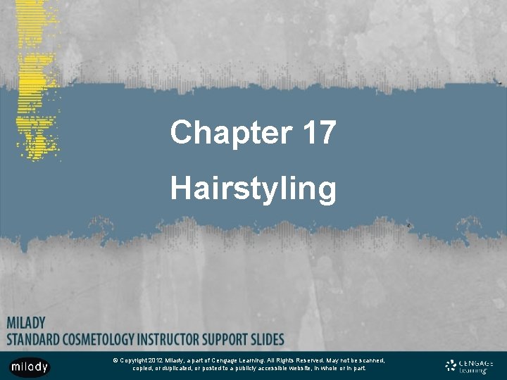 Chapter 17 Hairstyling © Copyright 2012 Milady, a part of Cengage Learning. All Rights