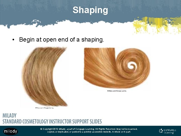 Shaping • Begin at open end of a shaping. © Copyright 2012 Milady, a