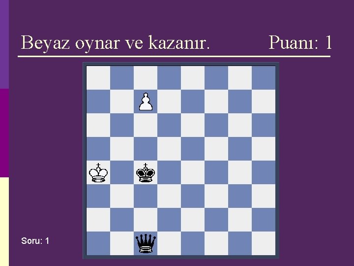 Beyaz oynar ve kazanır. Soru: 1 Puanı: 1 Beyaz oynar ve kazanır. Soru: 1 Puanı: 1