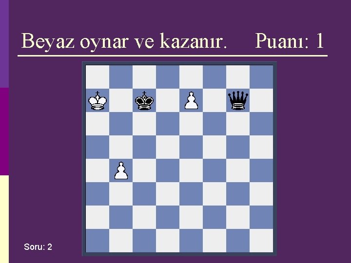 Beyaz oynar ve kazanır. Soru: 2 Puanı: 1 Beyaz oynar ve kazanır. Soru: 2 Puanı: 1