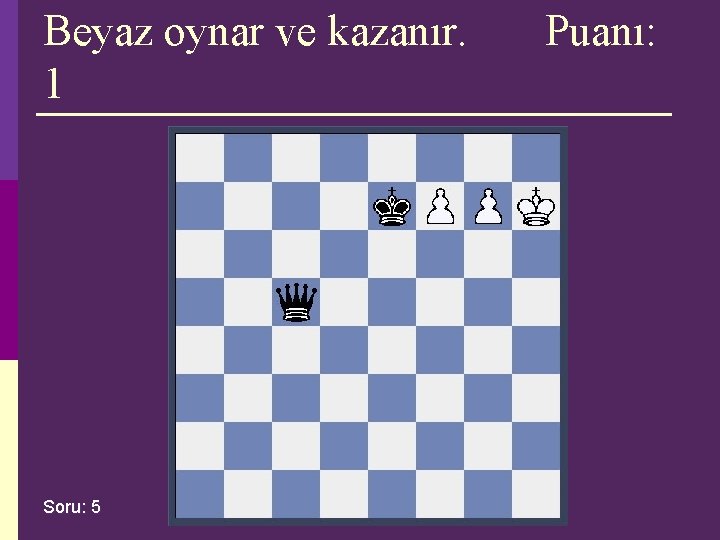 Beyaz oynar ve kazanır. 1 Soru: 5 Puanı: Beyaz oynar ve kazanır. 1 Soru: 5 Puanı: