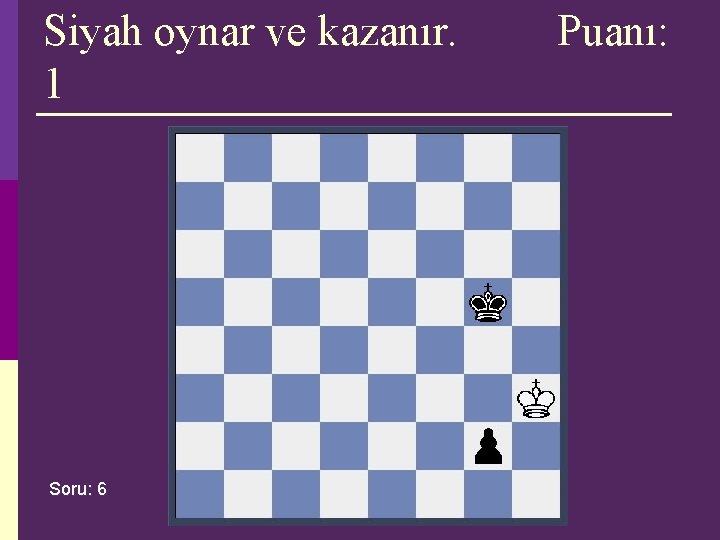 Siyah oynar ve kazanır. 1 Soru: 6 Puanı: Siyah oynar ve kazanır. 1 Soru: 6 Puanı: