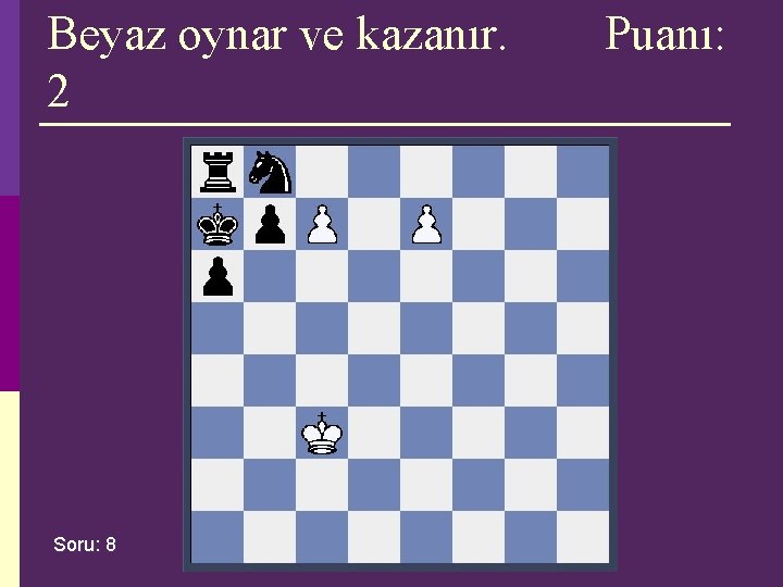 Beyaz oynar ve kazanır. 2 Soru: 8 Puanı: Beyaz oynar ve kazanır. 2 Soru: 8 Puanı: