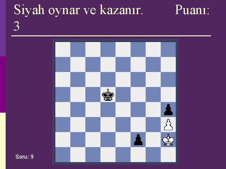 Siyah oynar ve kazanır. 3 Soru: 9 Puanı: Siyah oynar ve kazanır. 3 Soru: 9 Puanı: