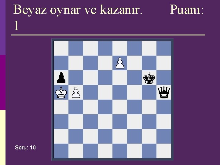 Beyaz oynar ve kazanır. 1 Soru: 10 Puanı: Beyaz oynar ve kazanır. 1 Soru: 10 Puanı: