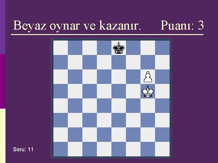 Beyaz oynar ve kazanır. Soru: 11 Puanı: 3 Beyaz oynar ve kazanır. Soru: 11 Puanı: 3