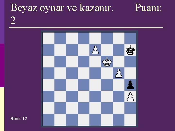 Beyaz oynar ve kazanır. 2 Soru: 12 Puanı: Beyaz oynar ve kazanır. 2 Soru: 12 Puanı: