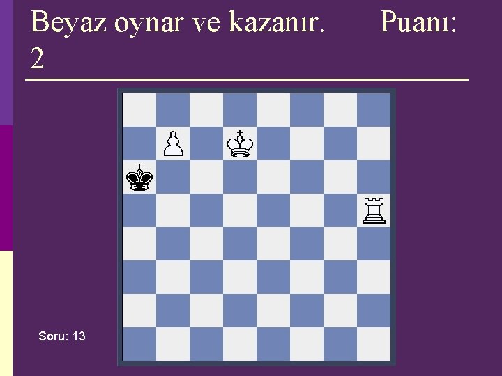 Beyaz oynar ve kazanır. 2 Soru: 13 Puanı: Beyaz oynar ve kazanır. 2 Soru: 13 Puanı: