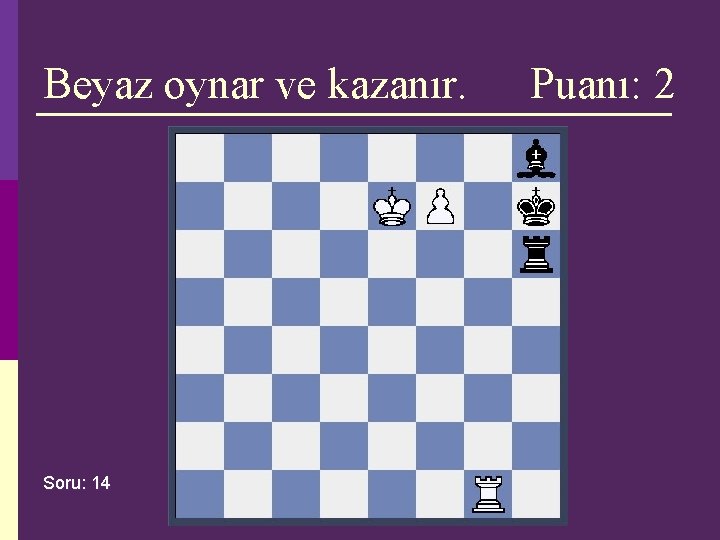 Beyaz oynar ve kazanır. Soru: 14 Puanı: 2 Beyaz oynar ve kazanır. Soru: 14 Puanı: 2