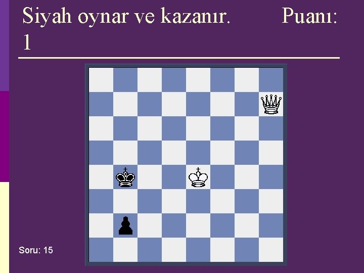 Siyah oynar ve kazanır. 1 Soru: 15 Puanı: Siyah oynar ve kazanır. 1 Soru: 15 Puanı: