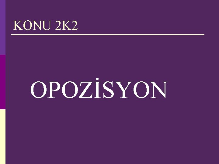 KONU 2 K 2 OPOZİSYON KONU 2 K 2 OPOZİSYON