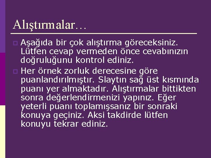 Alıştırmalar… Aşağıda bir çok alıştırma göreceksiniz. Lütfen cevap vermeden önce cevabınızın doğruluğunu kontrol ediniz. Alıştırmalar… Aşağıda bir çok alıştırma göreceksiniz. Lütfen cevap vermeden önce cevabınızın doğruluğunu kontrol ediniz.