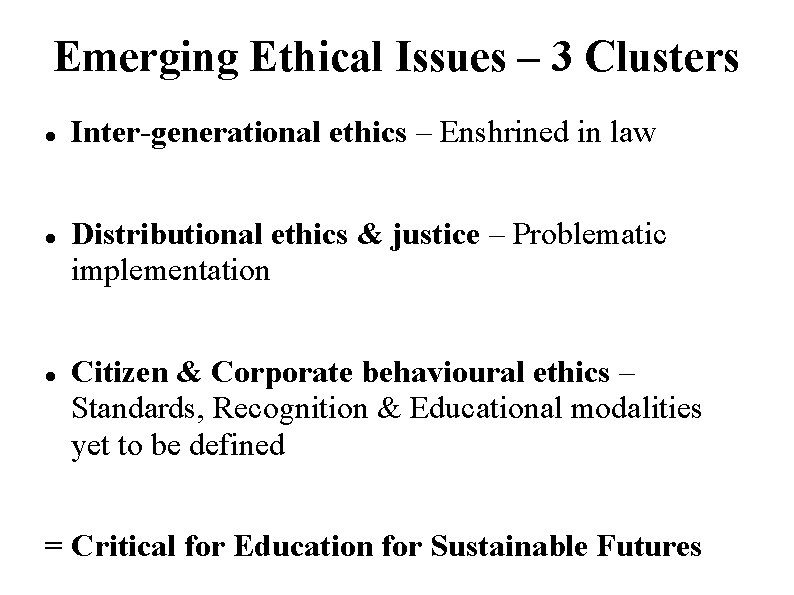 Emerging Ethical Issues – 3 Clusters Inter-generational ethics – Enshrined in law Distributional ethics Emerging Ethical Issues – 3 Clusters Inter-generational ethics – Enshrined in law Distributional ethics
