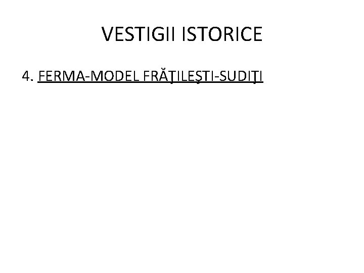 VESTIGII ISTORICE 4. FERMA-MODEL FRĂŢILEŞTI-SUDIŢI 