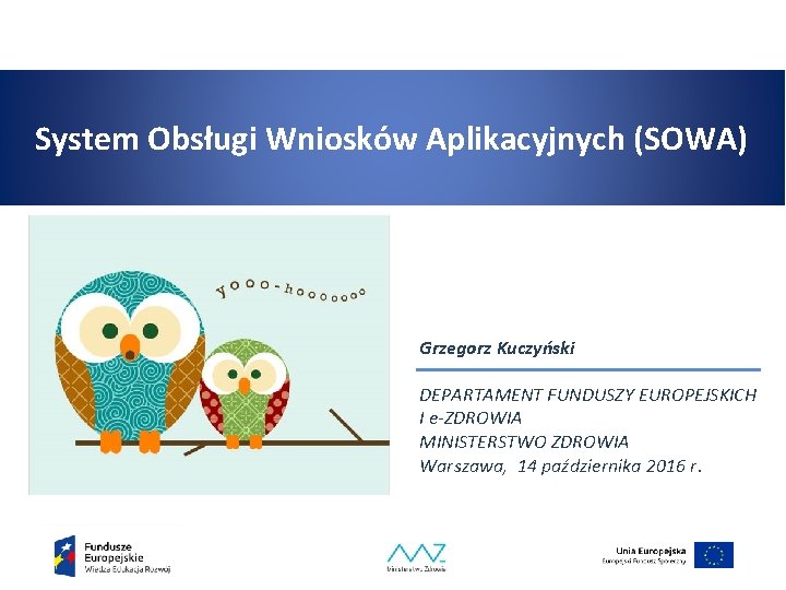 System Obsługi Wniosków Aplikacyjnych (SOWA) Grzegorz Kuczyński DEPARTAMENT FUNDUSZY EUROPEJSKICH I e-ZDROWIA MINISTERSTWO ZDROWIA