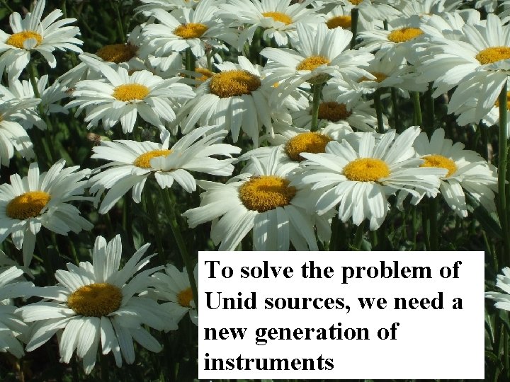 To solve the problem of Unid sources, we need a new generation of instruments