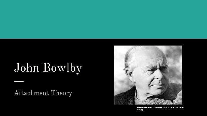 John Bowlby Attachment Theory http: //shvedovskaya. com/wp-content/uploads/2013/02/bowlbyjohn. jpg 