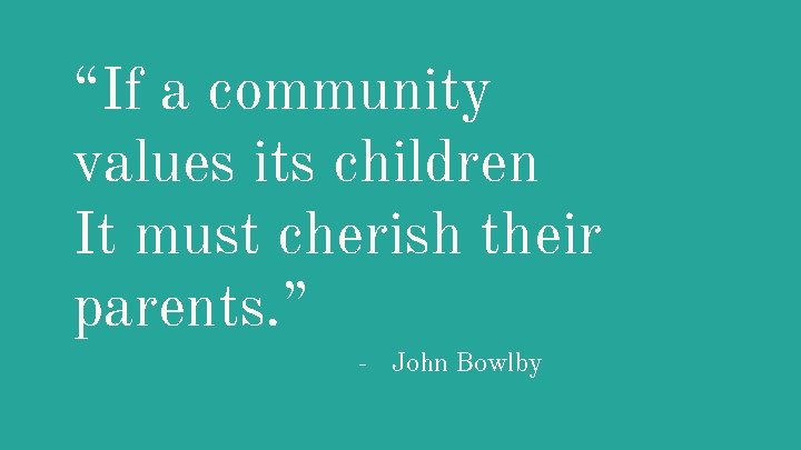 “If a community values its children It must cherish their parents. ” - John